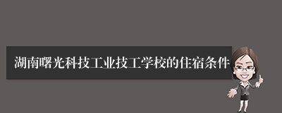 湖南曙光科技工业技工学校的住宿条件