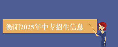 衡阳2025年中专招生信息