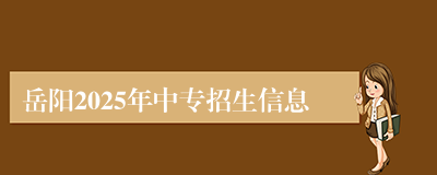 岳阳2025年中专招生信息