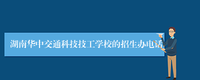 湖南华中交通科技技工学校的招生办电话