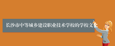 长沙市中等城乡建设职业技术学校的学校文化