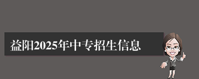 益阳2025年中专招生信息
