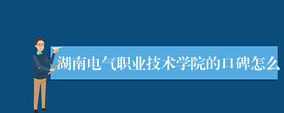 湖南电气职业技术学院的口碑怎么