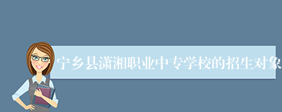 宁乡县潇湘职业中专学校的招生对象