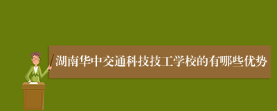 湖南华中交通科技技工学校的有哪些优势