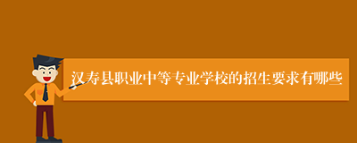 汉寿县职业中等专业学校的招生要求有哪些