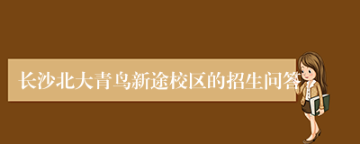 长沙北大青鸟新途校区的招生问答