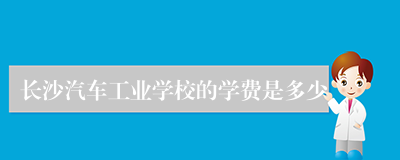 长沙汽车工业学校的学费是多少