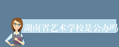 湖南省艺术学校是公办吗