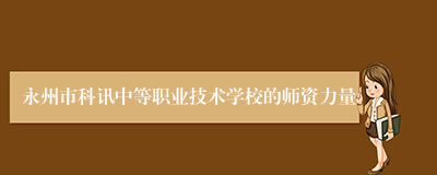 永州市科讯中等职业技术学校的师资力量