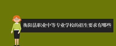 衡阳县职业中等专业学校的招生要求有哪些