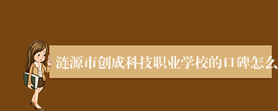 涟源市创成科技职业学校的口碑怎么
