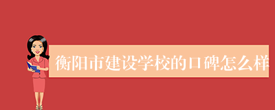 衡阳市建设学校的口碑怎么样