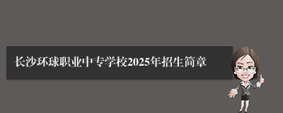 长沙环球职业中专学校2025年招生简章