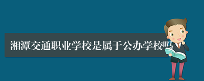 湘潭交通职业学校是属于公办学校吗