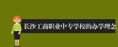 长沙工商职业中专学校的办学理念