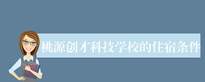 桃源创才科技学校的住宿条件
