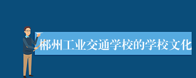 郴州工业交通学校的学校文化