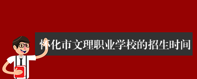 怀化市文理职业学校的招生时间
