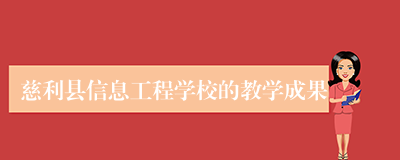 慈利县信息工程学校的教学成果