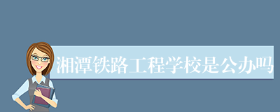 湘潭铁路工程学校是公办吗