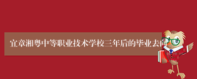 宜章湘粤中等职业技术学校三年后的毕业去向