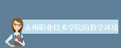 永州职业技术学院的教学环境