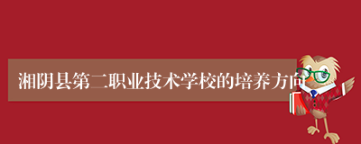 湘阴县第二职业技术学校的培养方向