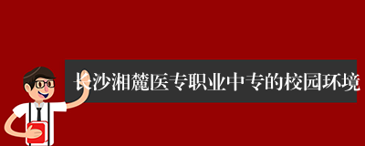 长沙湘麓医专职业中专的校园环境