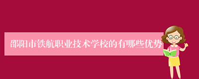 邵阳市铁航职业技术学校的有哪些优势