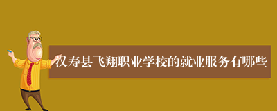 汉寿县飞翔职业学校的就业服务有哪些