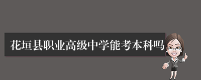 花垣县职业高级中学能考本科吗