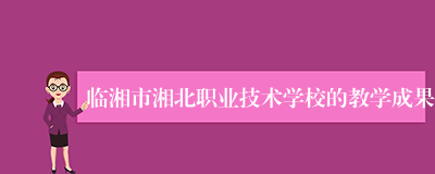 临湘市湘北职业技术学校的教学成果
