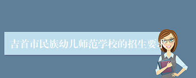 吉首市民族幼儿师范学校的招生要求
