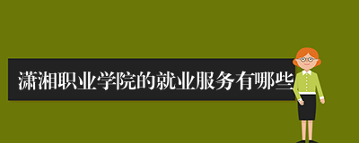 潇湘职业学院的就业服务有哪些