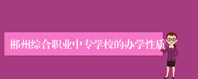 郴州综合职业中专学校的办学性质