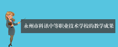永州市科讯中等职业技术学校的教学成果