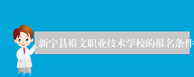 新宁县裕文职业技术学校的报名条件