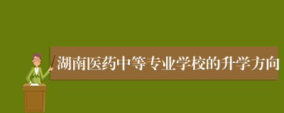 湖南医药中等专业学校的升学方向