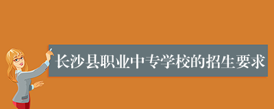 长沙县职业中专学校的招生要求