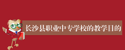 长沙县职业中专学校的教学目的