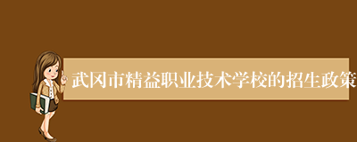 武冈市精益职业技术学校的招生政策