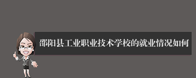 邵阳县工业职业技术学校的就业情况如何