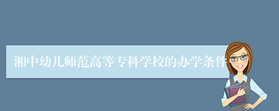 湘中幼儿师范高等专科学校的办学条件