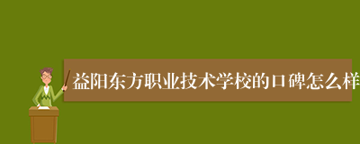 益阳东方职业技术学校的口碑怎么样