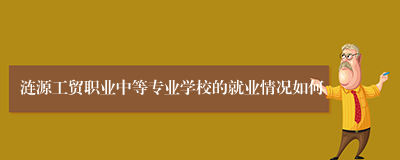 涟源工贸职业中等专业学校的就业情况如何