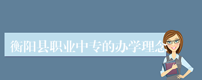 衡阳县职业中专的办学理念