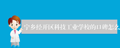 宁乡经开区科技工业学校的口碑怎么
