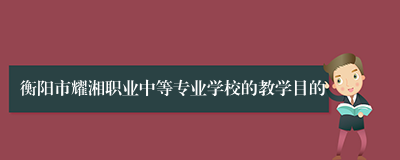 衡阳市耀湘职业中等专业学校的教学目的