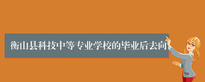 衡山县科技中等专业学校的毕业后去向